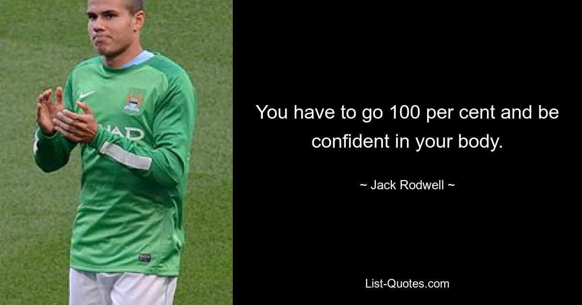 You have to go 100 per cent and be confident in your body. — © Jack Rodwell