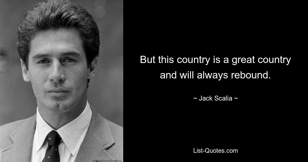 But this country is a great country and will always rebound. — © Jack Scalia