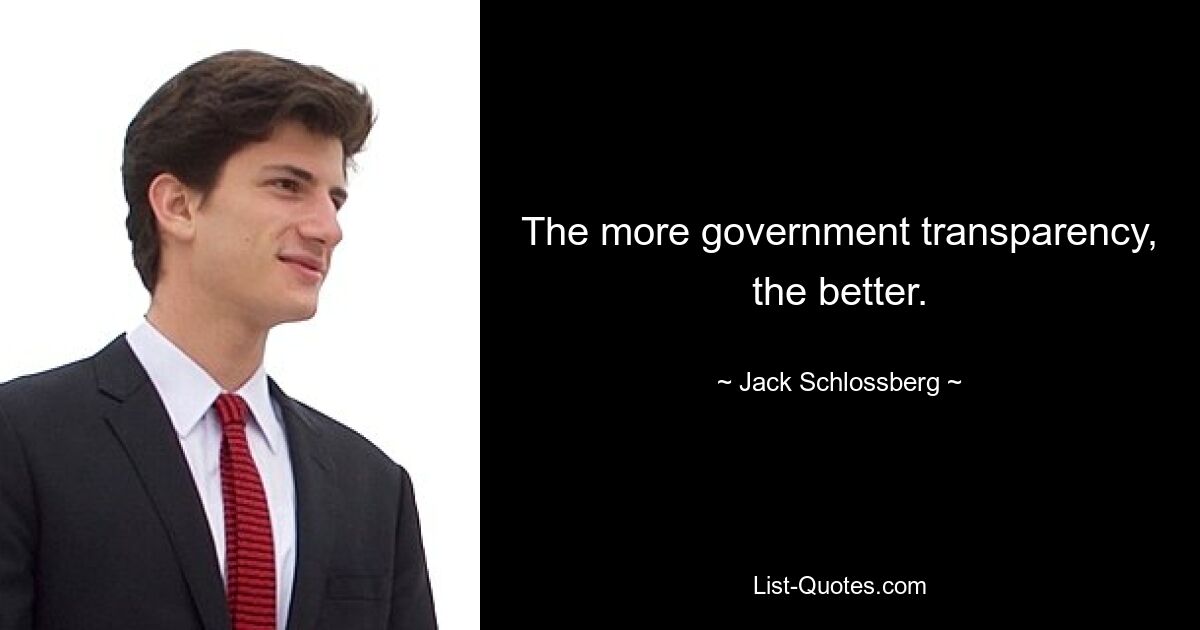 The more government transparency, the better. — © Jack Schlossberg