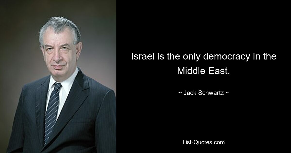 Israel is the only democracy in the Middle East. — © Jack Schwartz