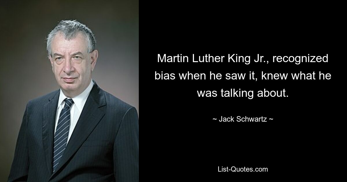 Martin Luther King Jr., recognized bias when he saw it, knew what he was talking about. — © Jack Schwartz