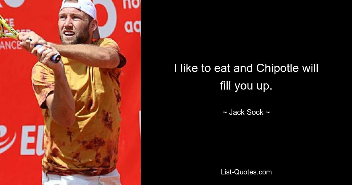 I like to eat and Chipotle will fill you up. — © Jack Sock