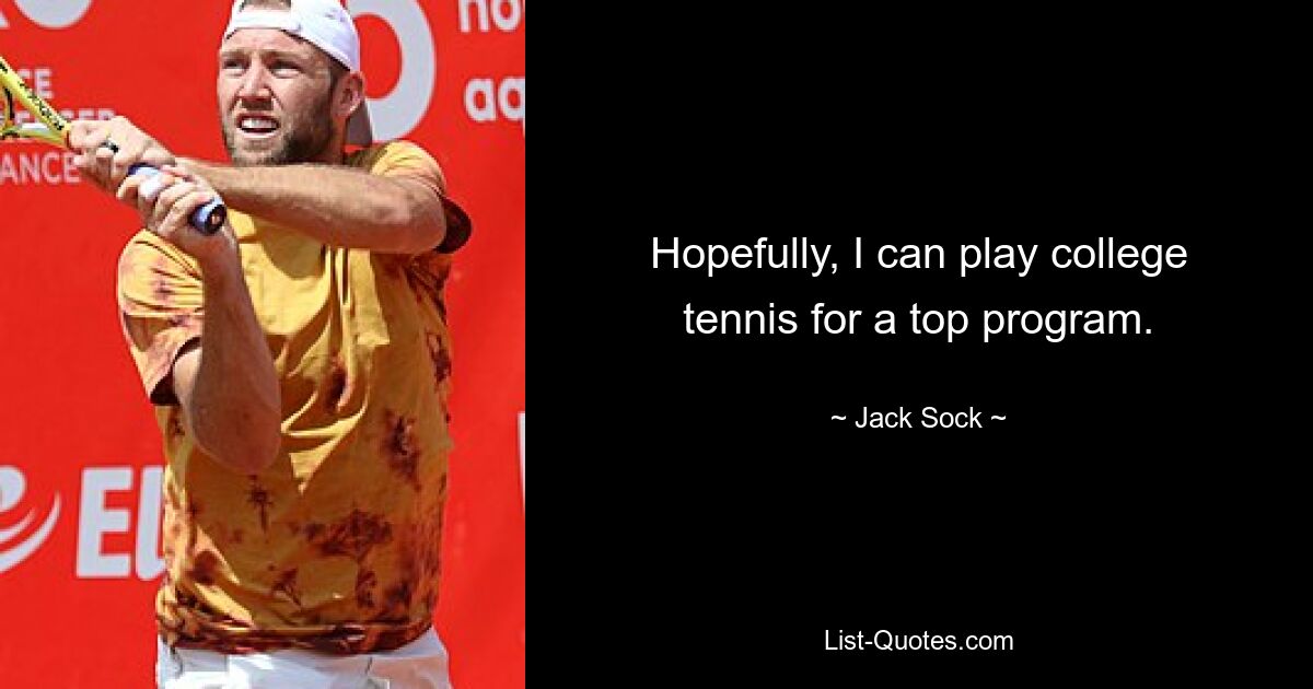 Hopefully, I can play college tennis for a top program. — © Jack Sock