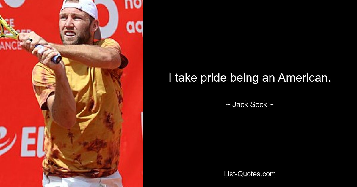 I take pride being an American. — © Jack Sock