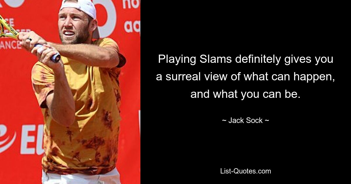 Playing Slams definitely gives you a surreal view of what can happen, and what you can be. — © Jack Sock