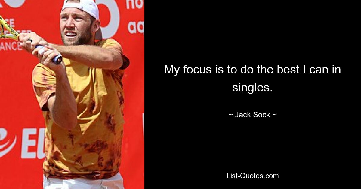 My focus is to do the best I can in singles. — © Jack Sock