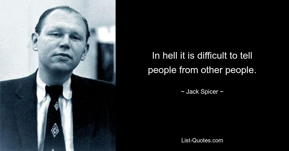 In hell it is difficult to tell people from other people. — © Jack Spicer