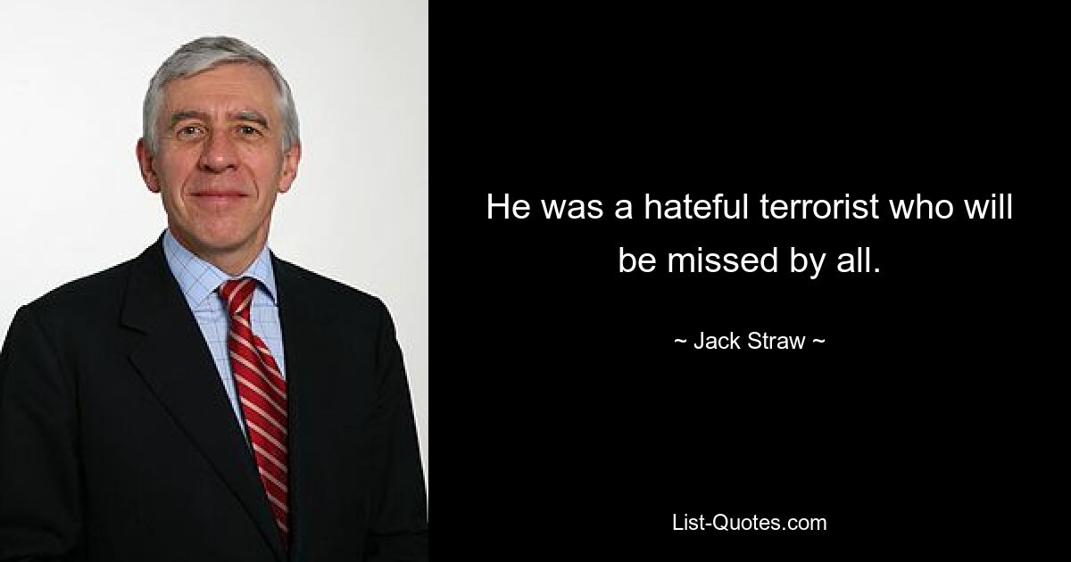 He was a hateful terrorist who will be missed by all. — © Jack Straw