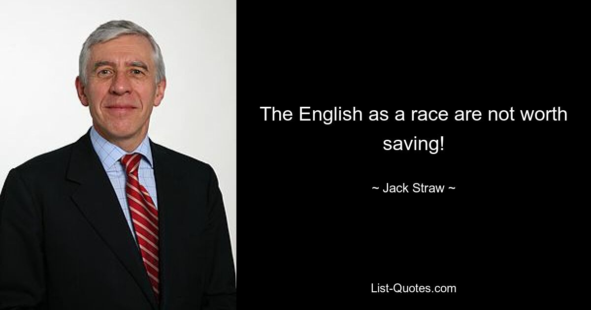 The English as a race are not worth saving! — © Jack Straw