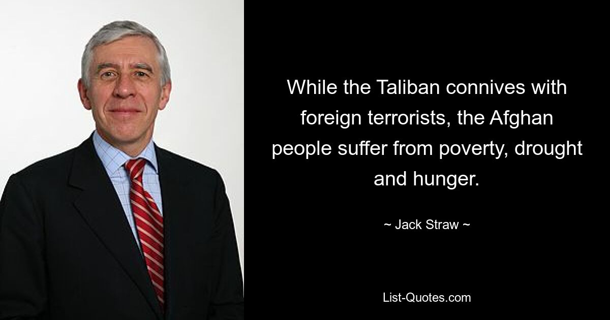 While the Taliban connives with foreign terrorists, the Afghan people suffer from poverty, drought and hunger. — © Jack Straw