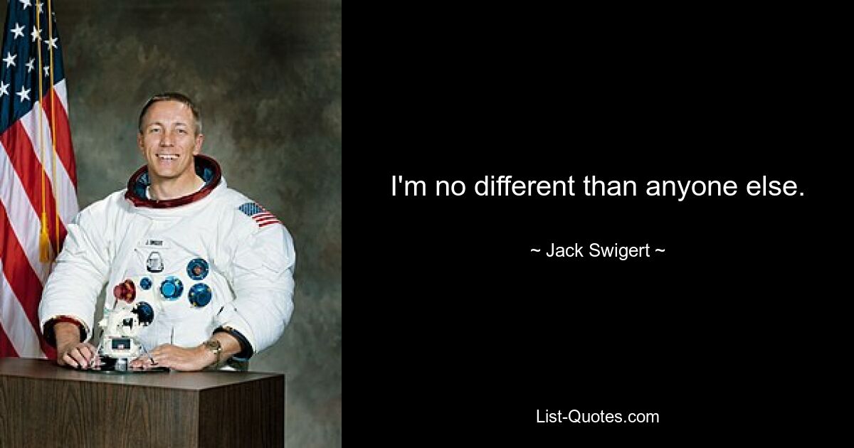 I'm no different than anyone else. — © Jack Swigert