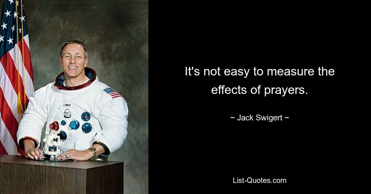 It's not easy to measure the effects of prayers. — © Jack Swigert