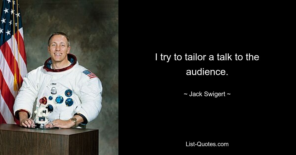 I try to tailor a talk to the audience. — © Jack Swigert