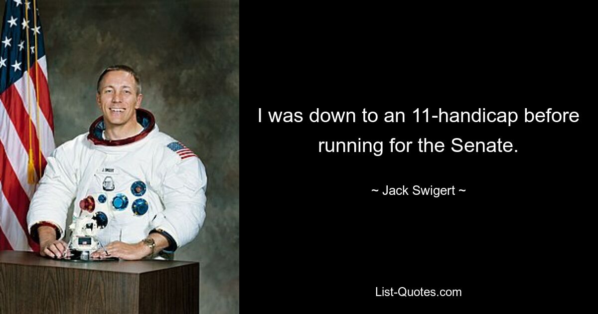 I was down to an 11-handicap before running for the Senate. — © Jack Swigert