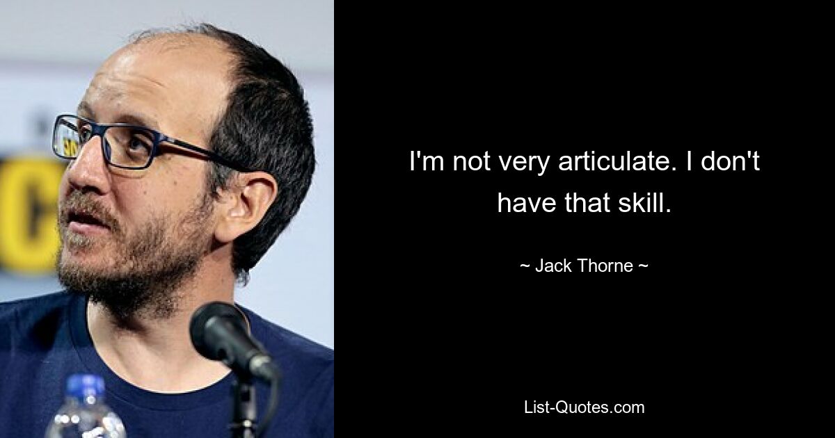 I'm not very articulate. I don't have that skill. — © Jack Thorne