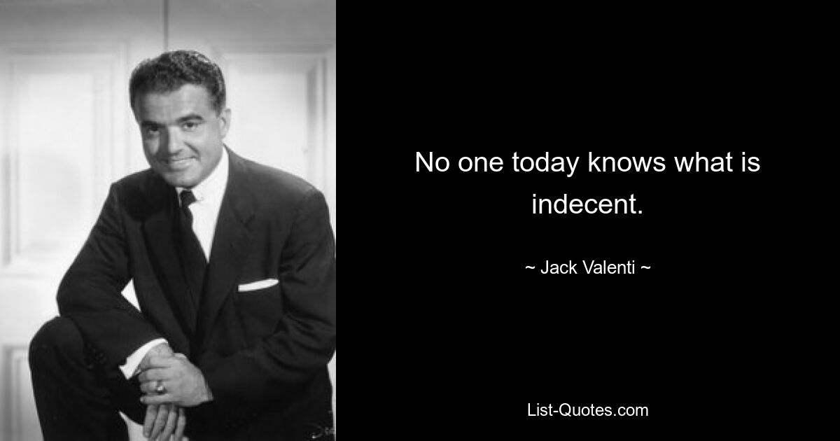 No one today knows what is indecent. — © Jack Valenti