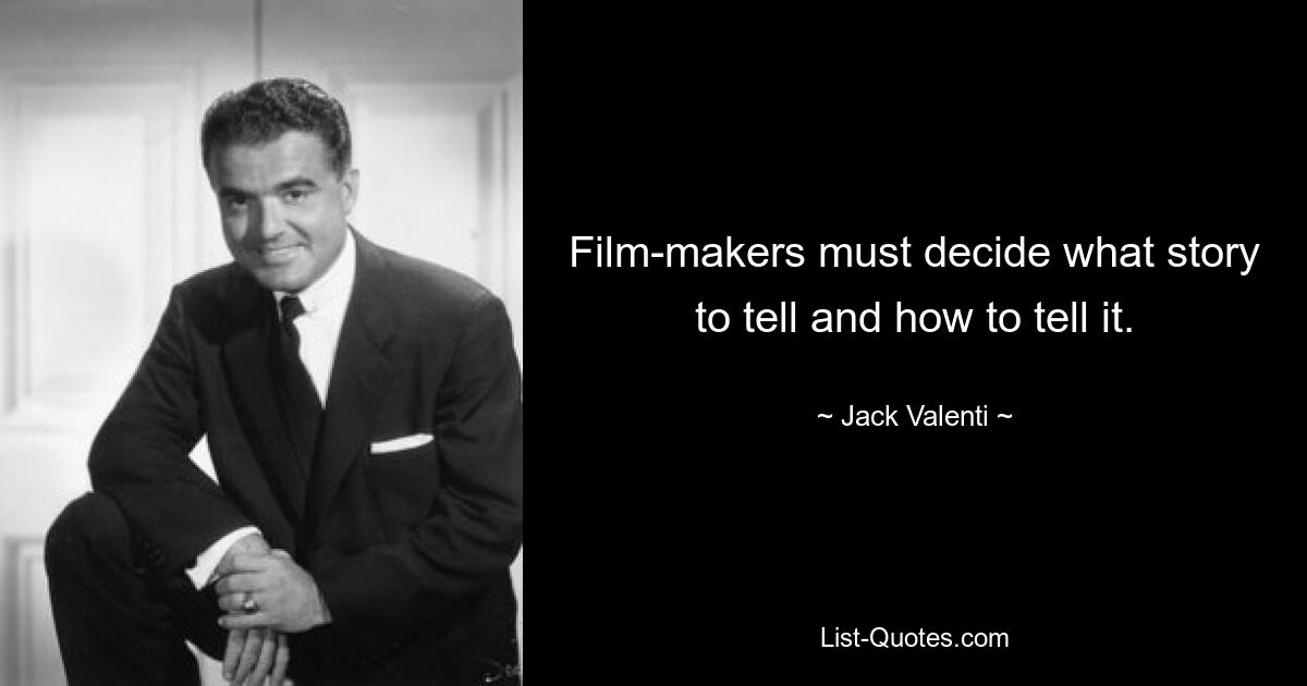 Film-makers must decide what story to tell and how to tell it. — © Jack Valenti