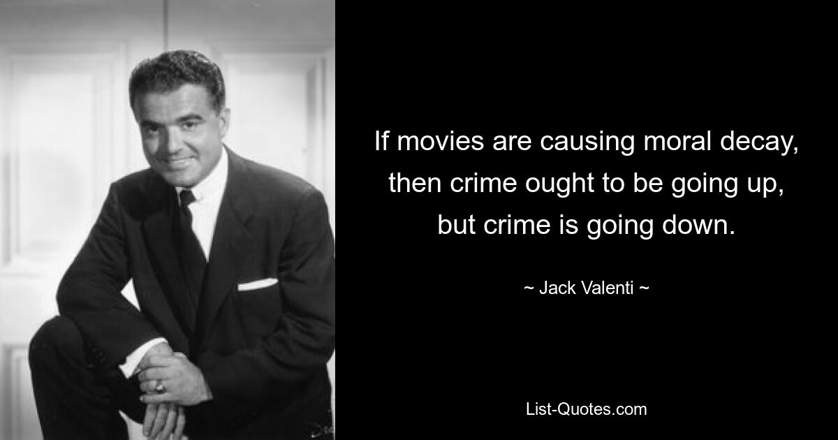 If movies are causing moral decay, then crime ought to be going up, but crime is going down. — © Jack Valenti