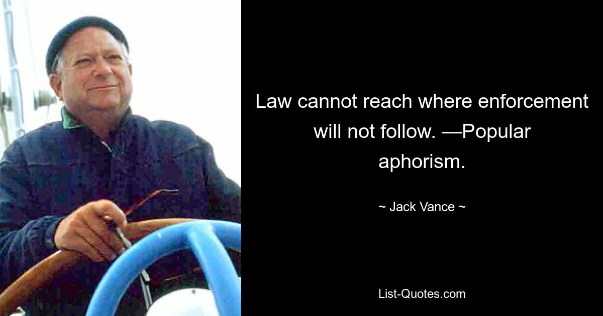 Law cannot reach where enforcement will not follow. —Popular aphorism. — © Jack Vance