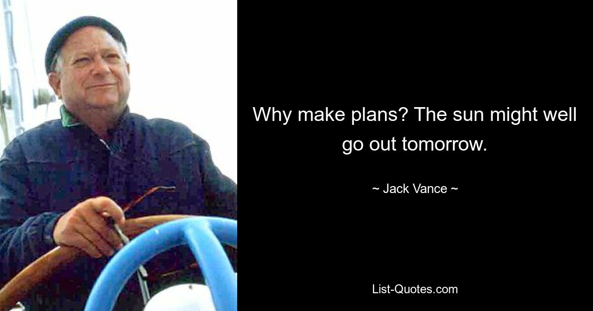 Why make plans? The sun might well go out tomorrow. — © Jack Vance