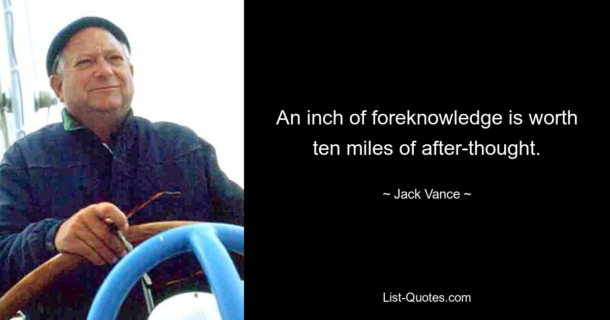 An inch of foreknowledge is worth ten miles of after-thought. — © Jack Vance