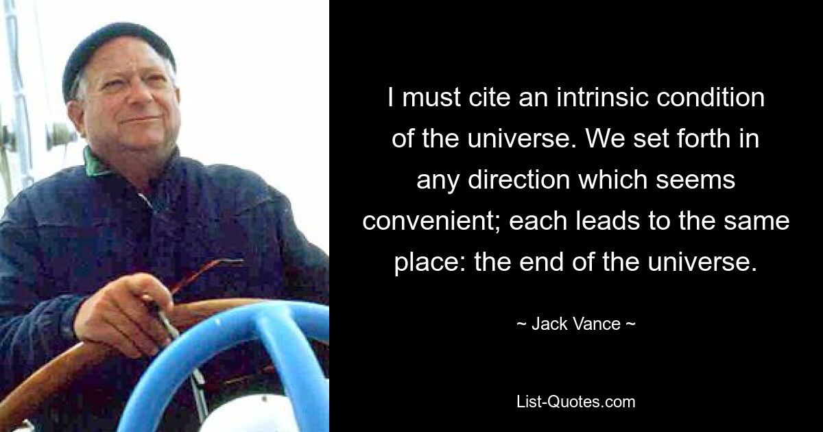 I must cite an intrinsic condition of the universe. We set forth in any direction which seems convenient; each leads to the same place: the end of the universe. — © Jack Vance