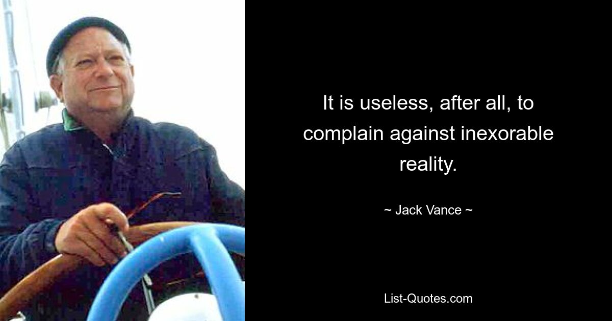 It is useless, after all, to complain against inexorable reality. — © Jack Vance