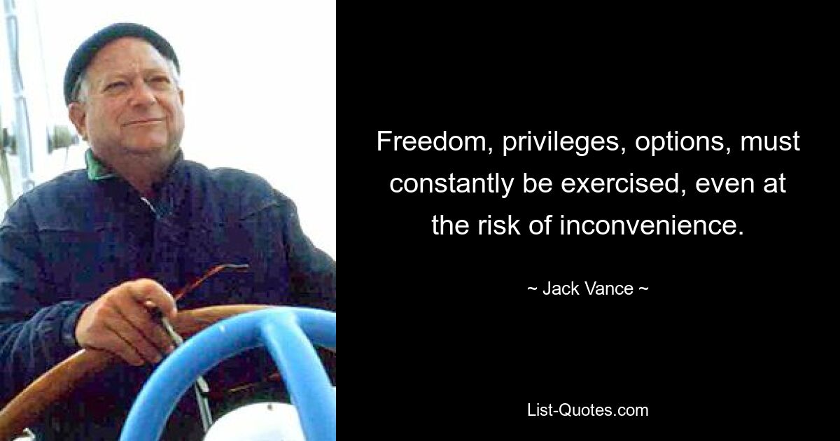 Freedom, privileges, options, must constantly be exercised, even at the risk of inconvenience. — © Jack Vance