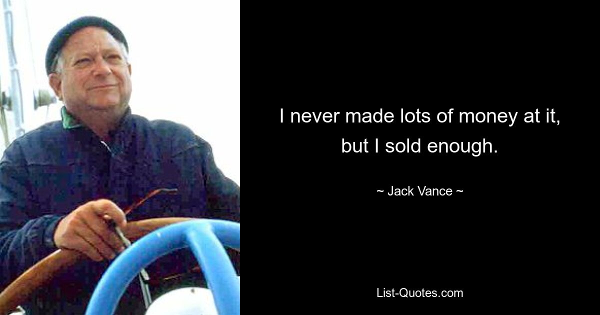 I never made lots of money at it, but I sold enough. — © Jack Vance