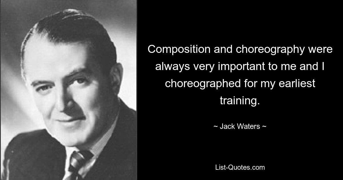 Composition and choreography were always very important to me and I choreographed for my earliest training. — © Jack Waters