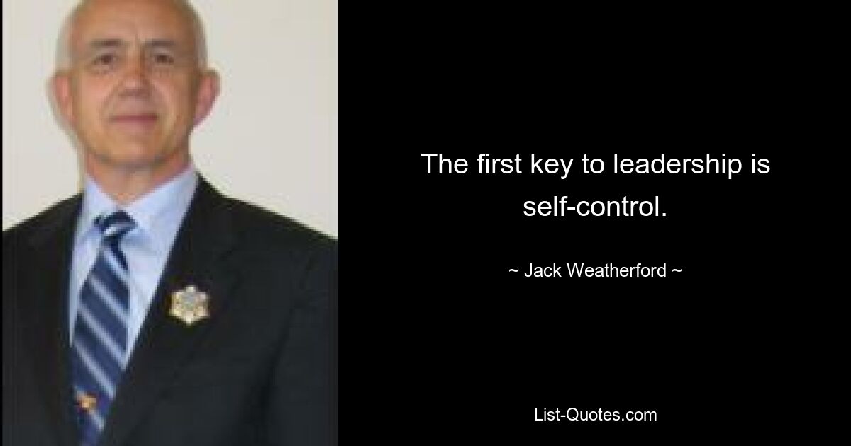 The first key to leadership is self-control. — © Jack Weatherford