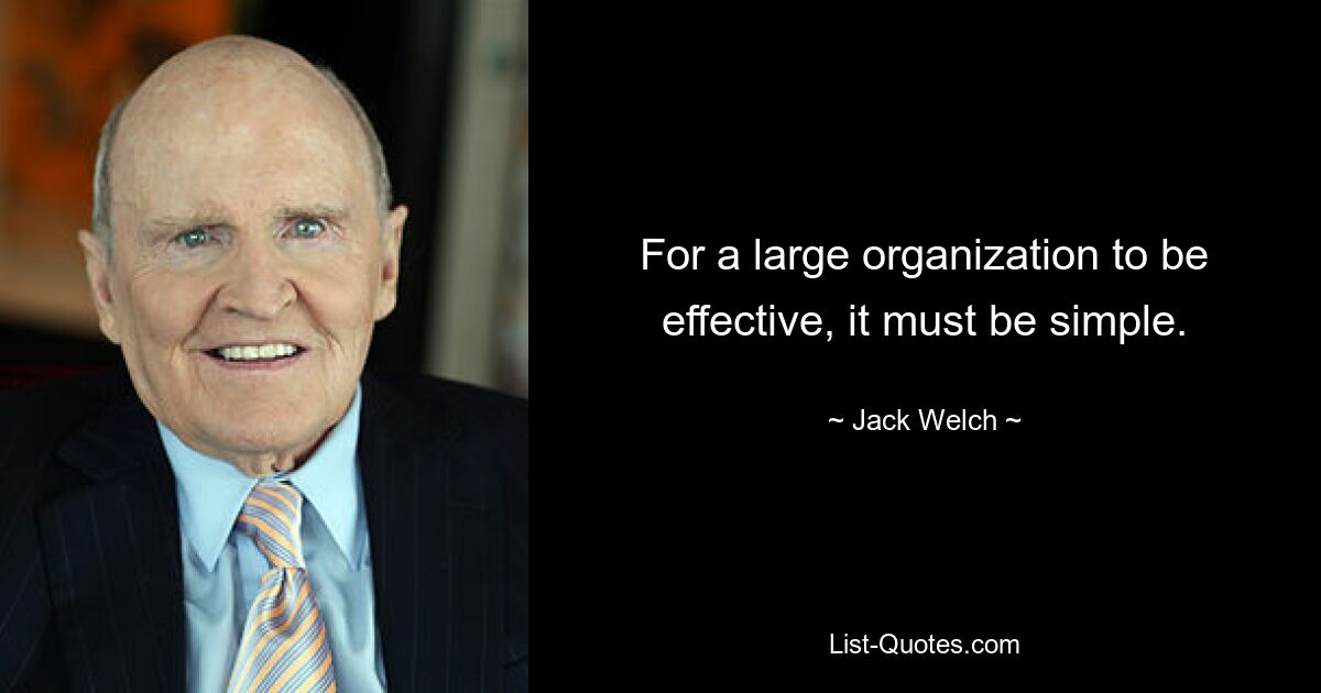 For a large organization to be effective, it must be simple. — © Jack Welch