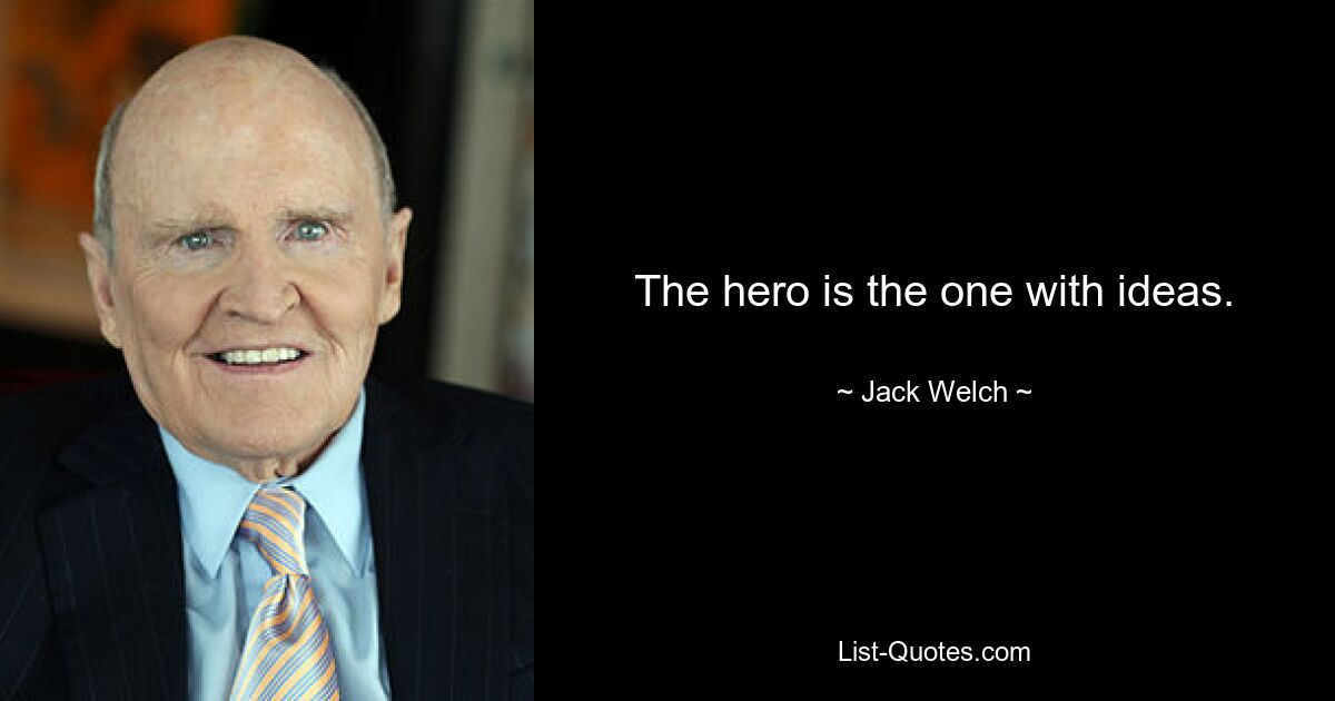 The hero is the one with ideas. — © Jack Welch