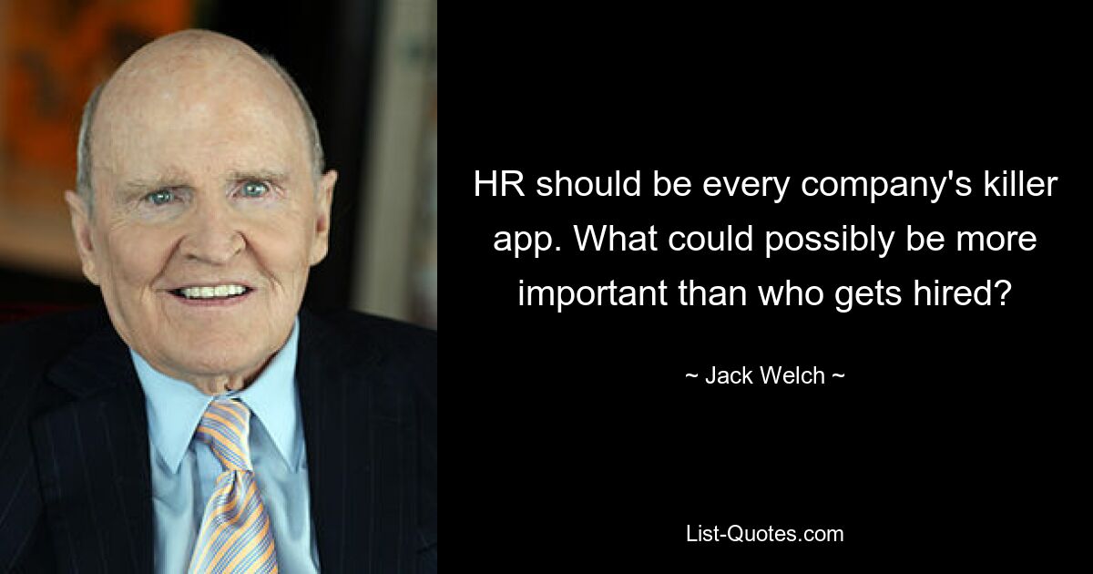 HR should be every company's killer app. What could possibly be more important than who gets hired? — © Jack Welch