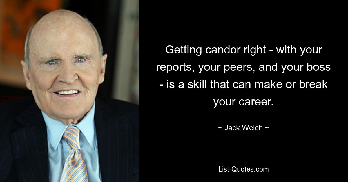 Getting candor right - with your reports, your peers, and your boss - is a skill that can make or break your career. — © Jack Welch