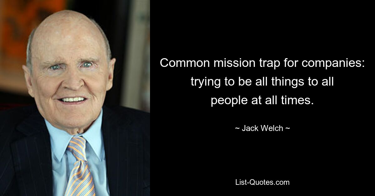 Common mission trap for companies: trying to be all things to all people at all times. — © Jack Welch