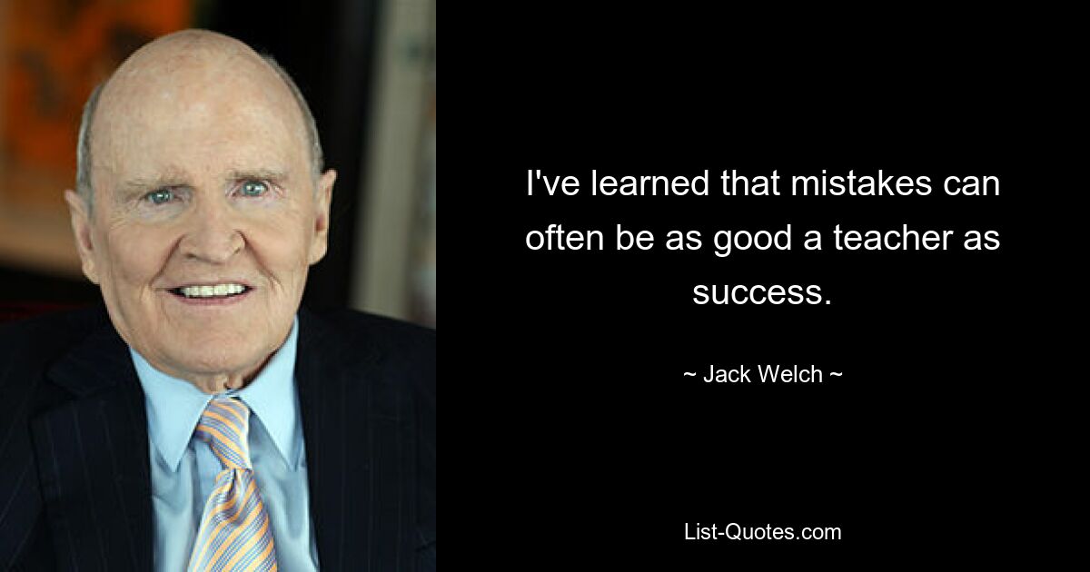 Ich habe gelernt, dass Fehler oft ein ebenso guter Lehrer sein können wie Erfolg. — © Jack Welch