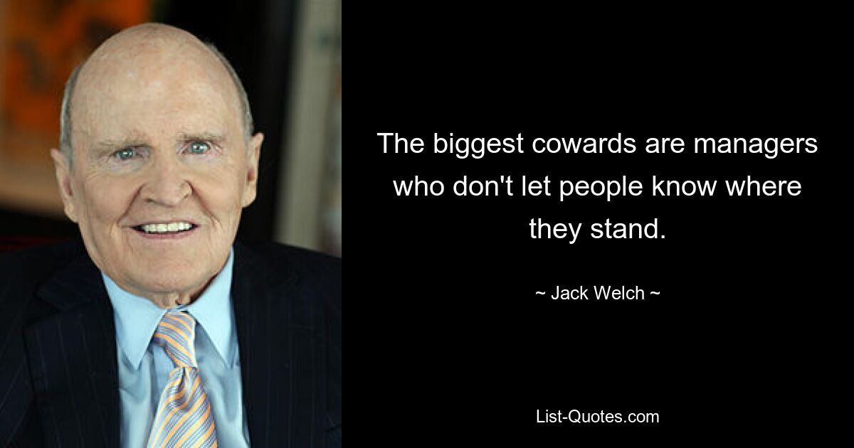 The biggest cowards are managers who don't let people know where they stand. — © Jack Welch