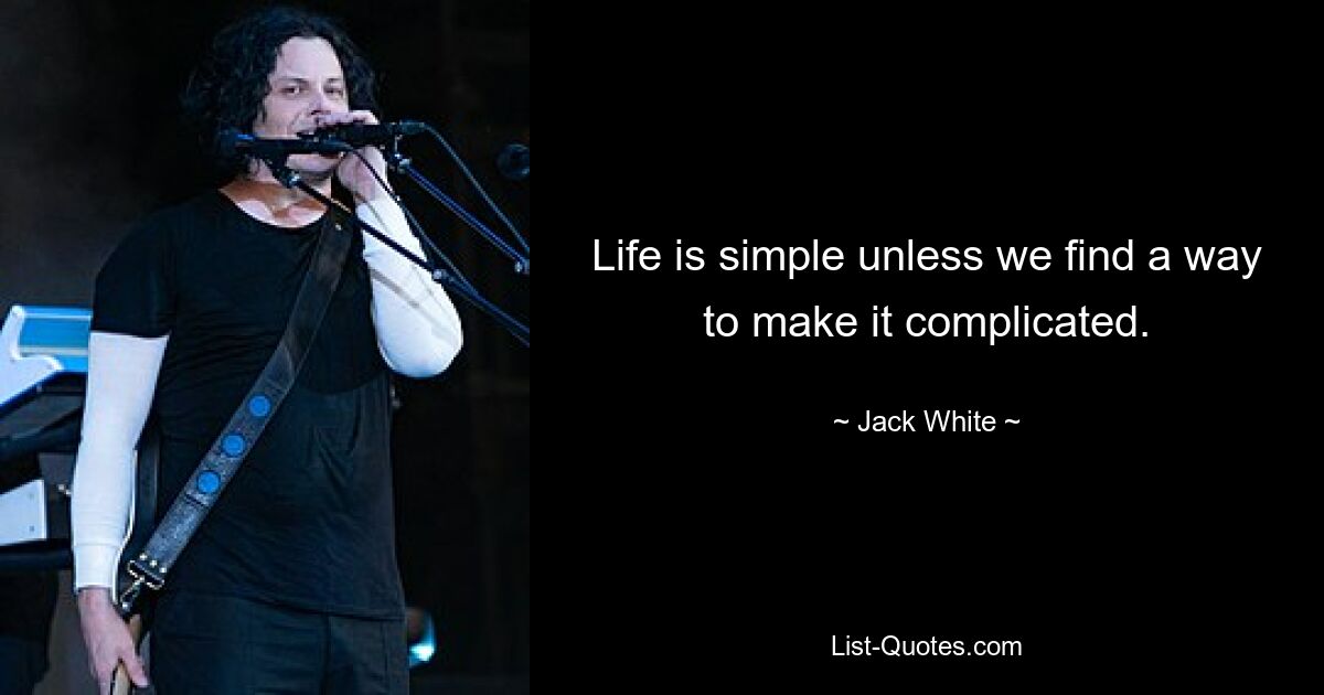 Life is simple unless we find a way to make it complicated. — © Jack White