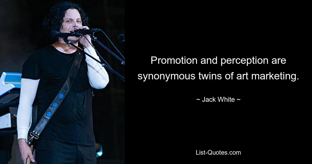 Promotion and perception are synonymous twins of art marketing. — © Jack White