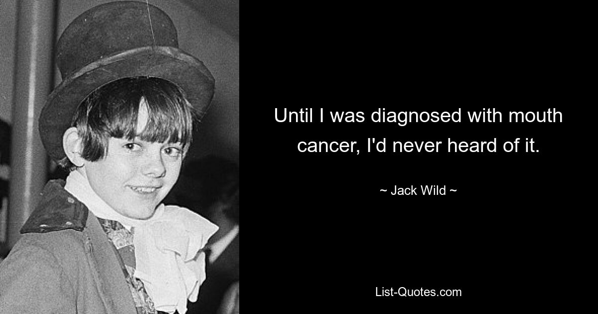 Until I was diagnosed with mouth cancer, I'd never heard of it. — © Jack Wild