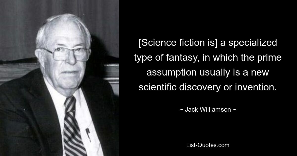 [Science-Fiction ist] eine spezielle Art von Fantasy, bei der die Hauptannahme normalerweise eine neue wissenschaftliche Entdeckung oder Erfindung ist. — © Jack Williamson