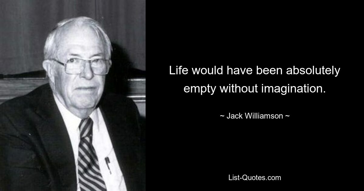 Life would have been absolutely empty without imagination. — © Jack Williamson