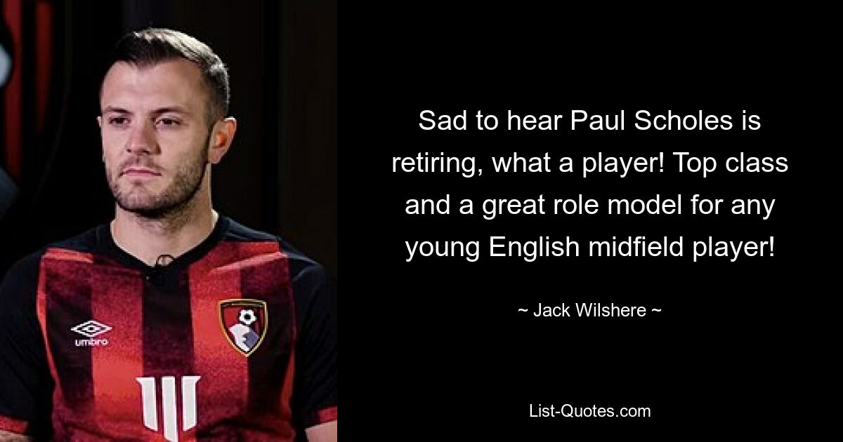 Sad to hear Paul Scholes is retiring, what a player! Top class and a great role model for any young English midfield player! — © Jack Wilshere