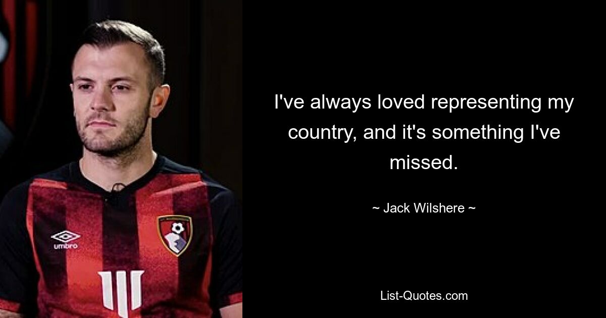 I've always loved representing my country, and it's something I've missed. — © Jack Wilshere