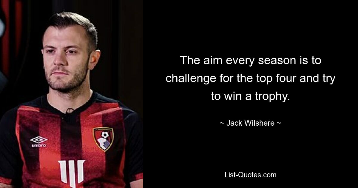 The aim every season is to challenge for the top four and try to win a trophy. — © Jack Wilshere