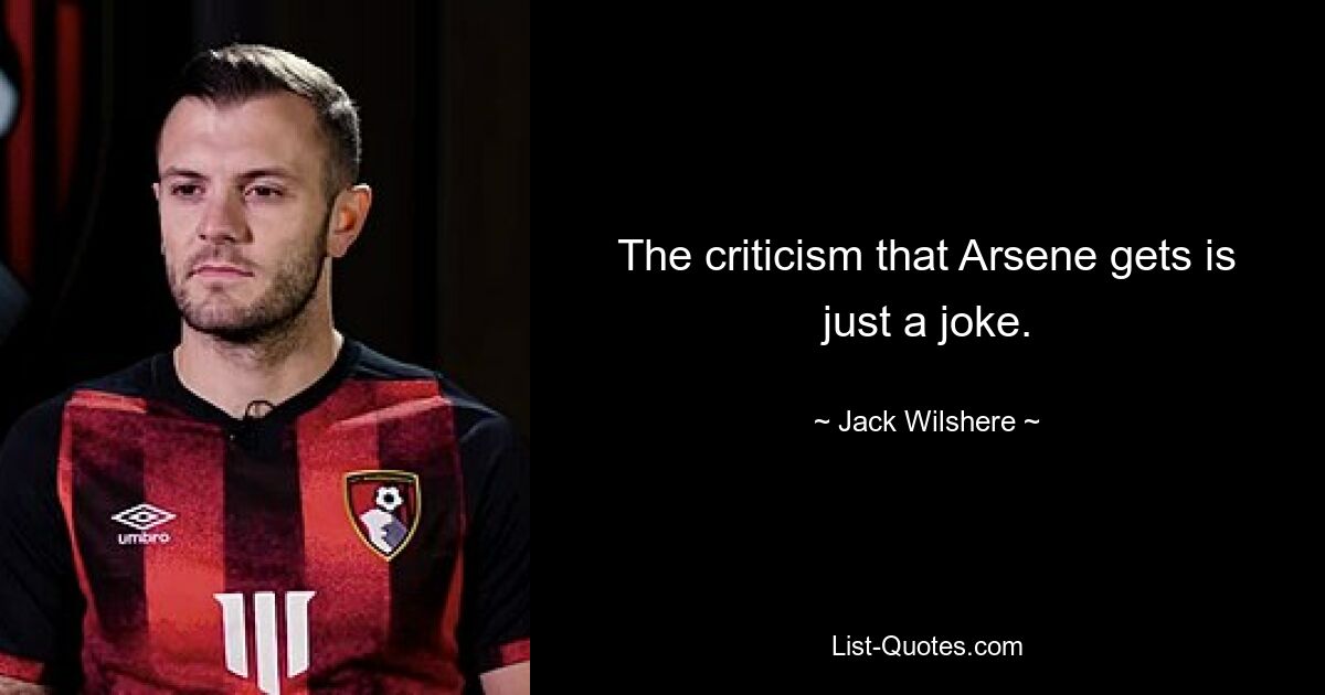 The criticism that Arsene gets is just a joke. — © Jack Wilshere