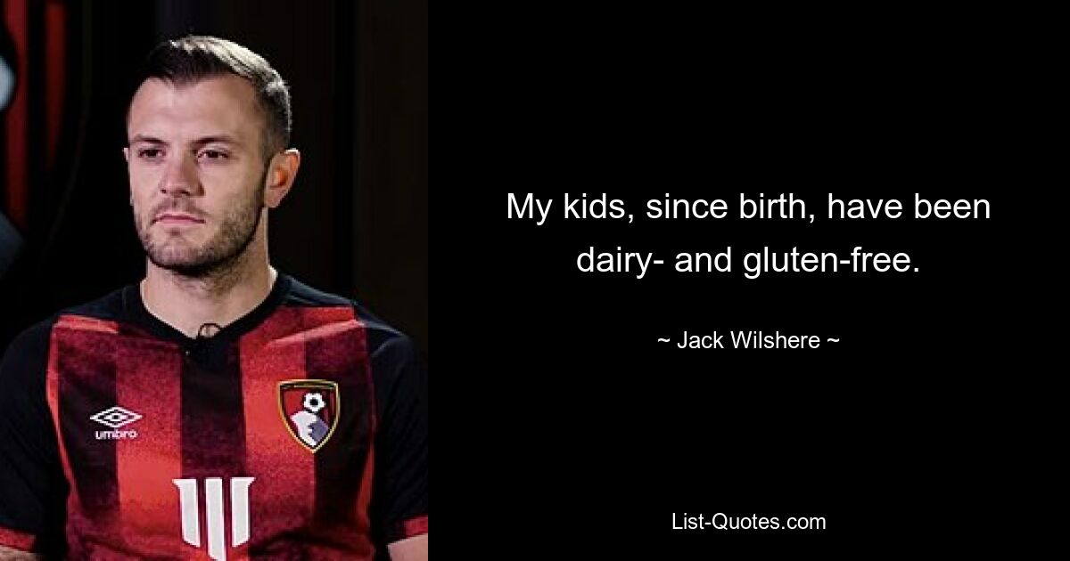 My kids, since birth, have been dairy- and gluten-free. — © Jack Wilshere