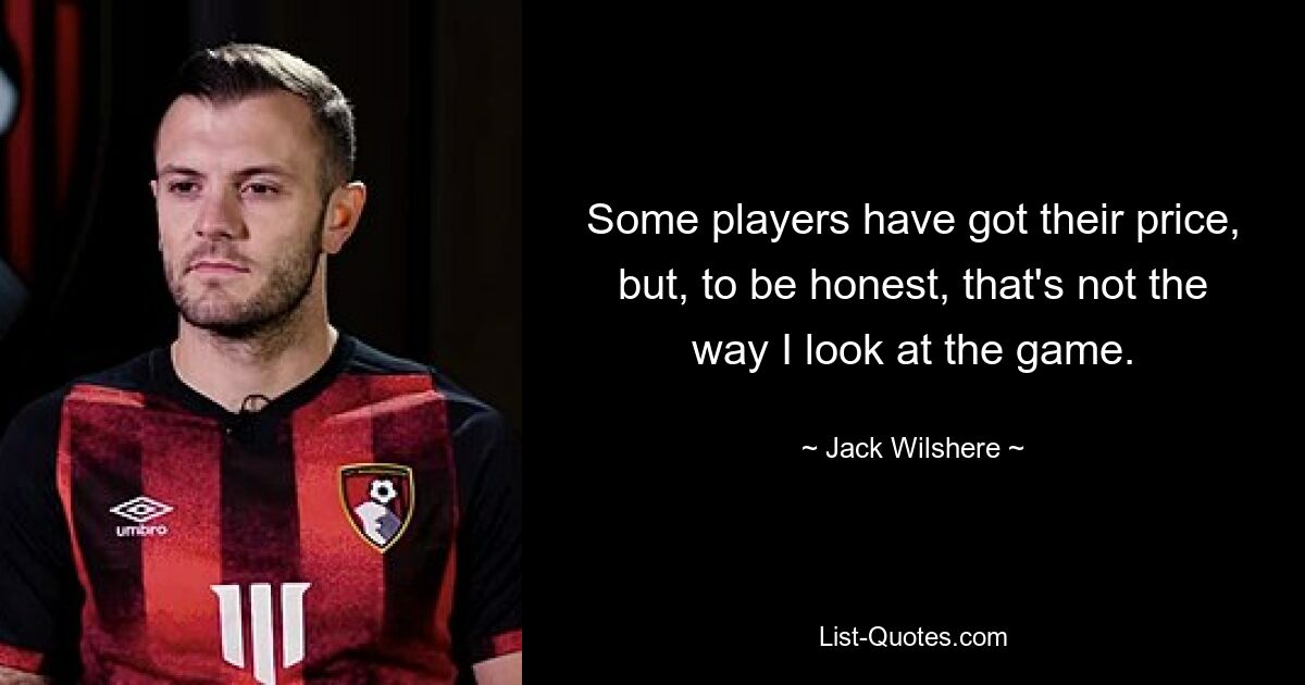 Some players have got their price, but, to be honest, that's not the way I look at the game. — © Jack Wilshere