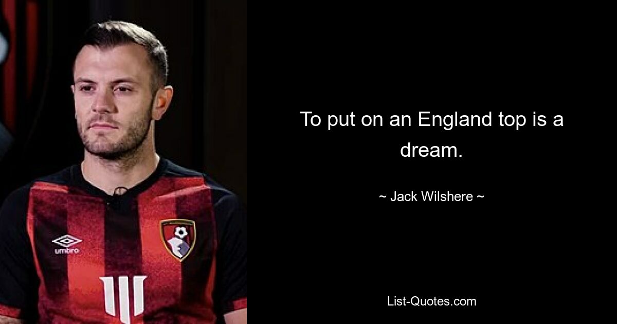 To put on an England top is a dream. — © Jack Wilshere